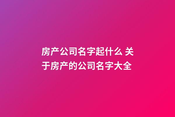 房产公司名字起什么 关于房产的公司名字大全-第1张-公司起名-玄机派